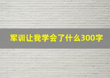 军训让我学会了什么300字