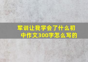 军训让我学会了什么初中作文300字怎么写的