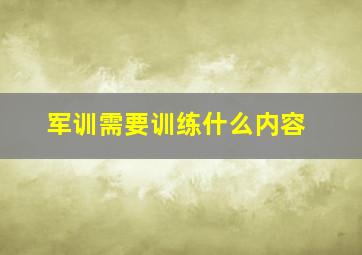 军训需要训练什么内容