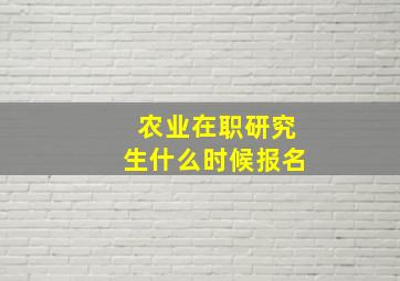 农业在职研究生什么时候报名