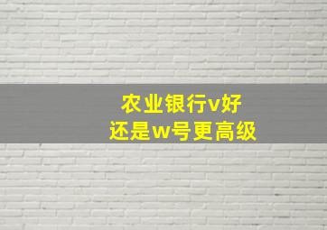 农业银行v好还是w号更高级