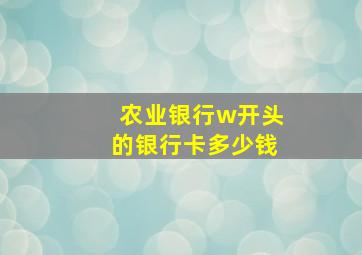 农业银行w开头的银行卡多少钱