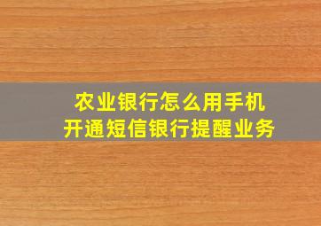 农业银行怎么用手机开通短信银行提醒业务