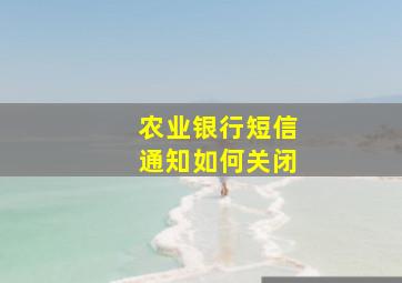 农业银行短信通知如何关闭