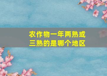 农作物一年两熟或三熟的是哪个地区