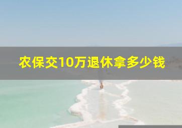 农保交10万退休拿多少钱