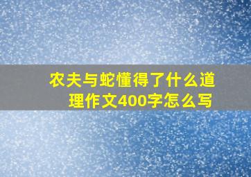 农夫与蛇懂得了什么道理作文400字怎么写