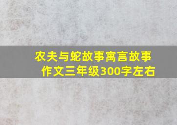 农夫与蛇故事寓言故事作文三年级300字左右