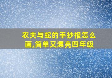 农夫与蛇的手抄报怎么画,简单又漂亮四年级