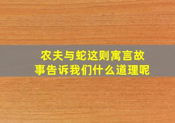 农夫与蛇这则寓言故事告诉我们什么道理呢