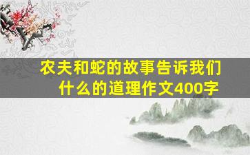 农夫和蛇的故事告诉我们什么的道理作文400字