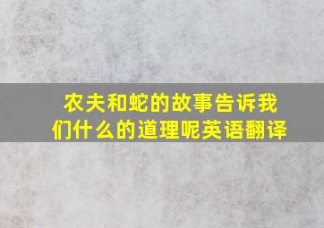 农夫和蛇的故事告诉我们什么的道理呢英语翻译