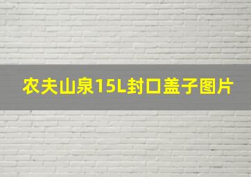 农夫山泉15L封口盖子图片