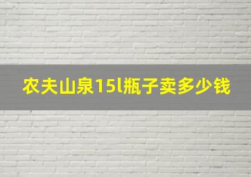 农夫山泉15l瓶子卖多少钱