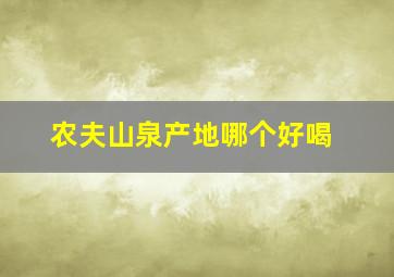 农夫山泉产地哪个好喝