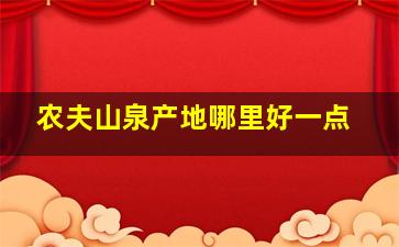 农夫山泉产地哪里好一点