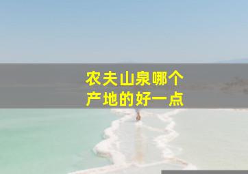 农夫山泉哪个产地的好一点