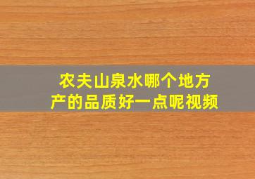 农夫山泉水哪个地方产的品质好一点呢视频