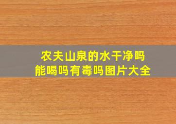 农夫山泉的水干净吗能喝吗有毒吗图片大全