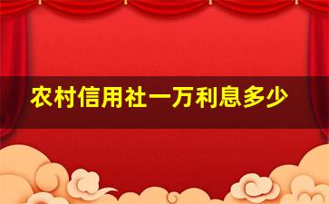 农村信用社一万利息多少