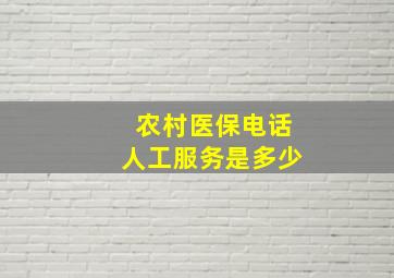 农村医保电话人工服务是多少