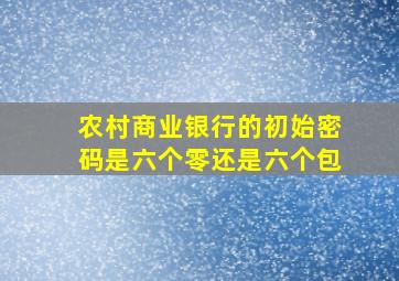 农村商业银行的初始密码是六个零还是六个包