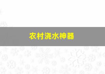 农村浇水神器