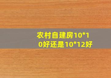 农村自建房10*10好还是10*12好