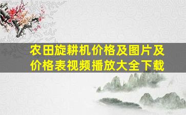 农田旋耕机价格及图片及价格表视频播放大全下载