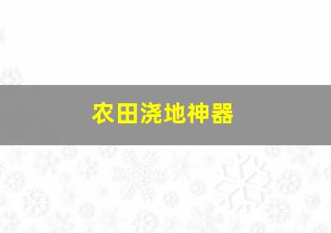 农田浇地神器