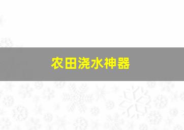 农田浇水神器