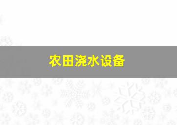 农田浇水设备