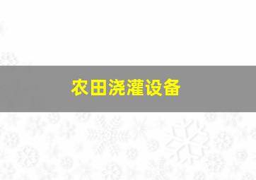 农田浇灌设备