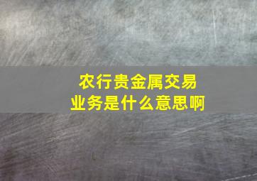 农行贵金属交易业务是什么意思啊