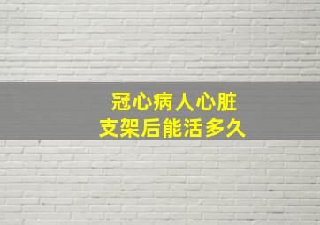 冠心病人心脏支架后能活多久