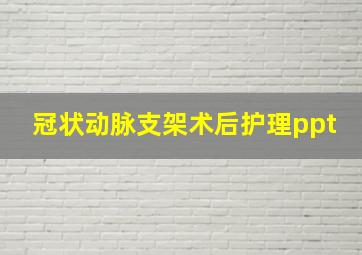 冠状动脉支架术后护理ppt