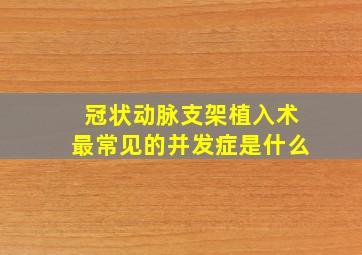 冠状动脉支架植入术最常见的并发症是什么