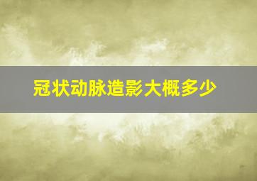 冠状动脉造影大概多少