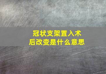 冠状支架置入术后改变是什么意思