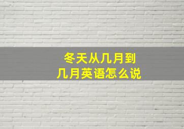 冬天从几月到几月英语怎么说