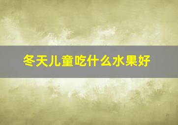 冬天儿童吃什么水果好