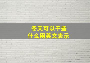 冬天可以干些什么用英文表示