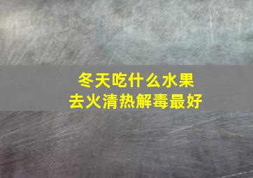 冬天吃什么水果去火清热解毒最好