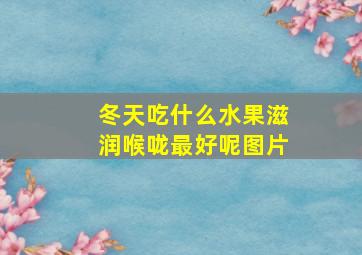 冬天吃什么水果滋润喉咙最好呢图片