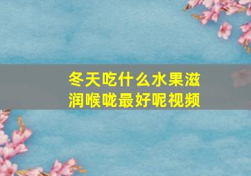 冬天吃什么水果滋润喉咙最好呢视频