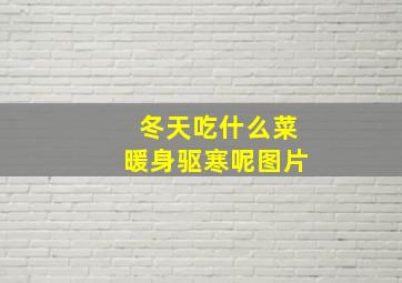 冬天吃什么菜暖身驱寒呢图片