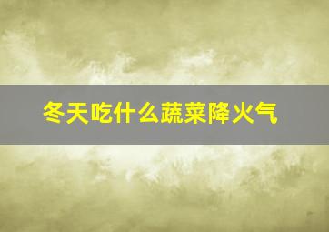 冬天吃什么蔬菜降火气