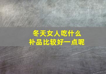 冬天女人吃什么补品比较好一点呢