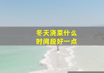 冬天浇菜什么时间段好一点