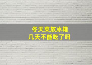 冬天菜放冰箱几天不能吃了吗